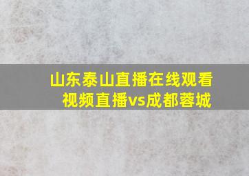 山东泰山直播在线观看 视频直播vs成都蓉城